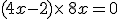 (4x-2)\times  \,8x=0
